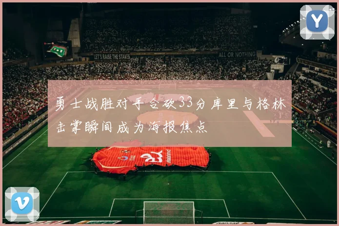 勇士战胜对手合砍33分库里与格林击掌瞬间成为海报焦点