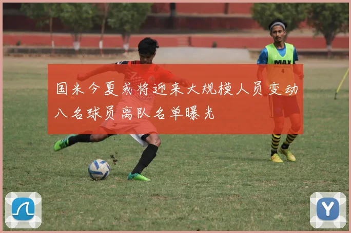 国米今夏或将迎来大规模人员变动八名球员离队名单曝光