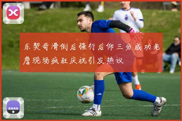 东契奇滑倒后强行后仰三分成功老詹现场疯狂庆祝引发热议