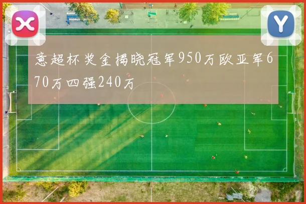 意超杯奖金揭晓冠军950万欧亚军670万四强240万