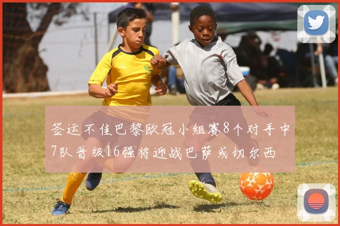 签运不佳巴黎欧冠小组赛8个对手中7队晋级16强将迎战巴萨或切尔西