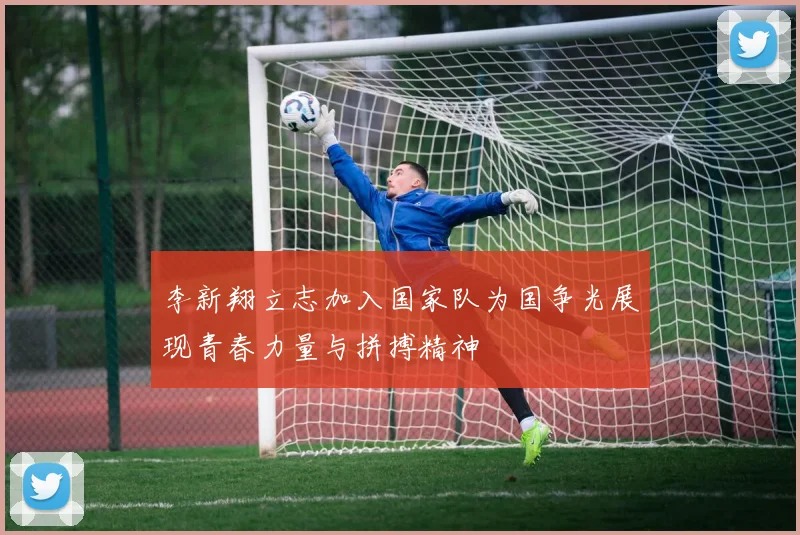 李新翔立志加入国家队为国争光展现青春力量与拼搏精神