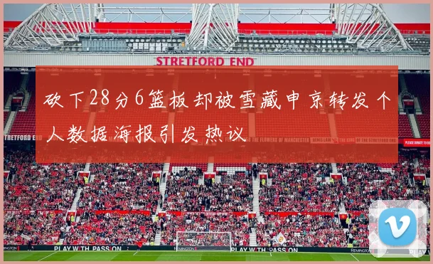 砍下28分6篮板却被雪藏申京转发个人数据海报引发热议