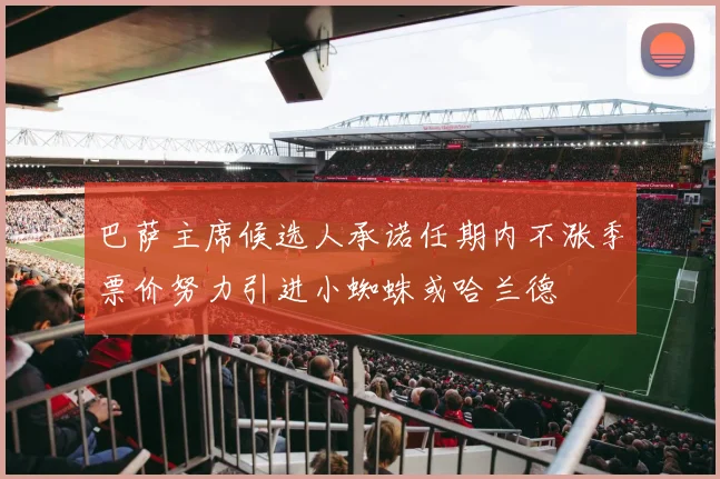 巴萨主席候选人承诺任期内不涨季票价努力引进小蜘蛛或哈兰德