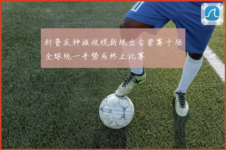 科普反种族歧视新规出台禁赛十场全球统一手势或终止比赛