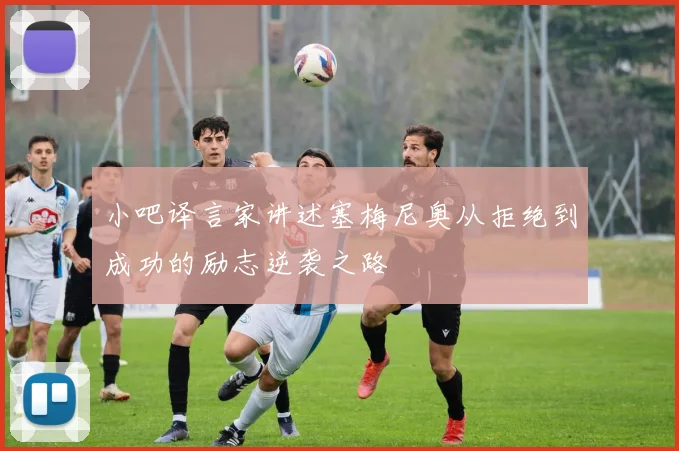 小吧译言家讲述塞梅尼奥从拒绝到成功的励志逆袭之路