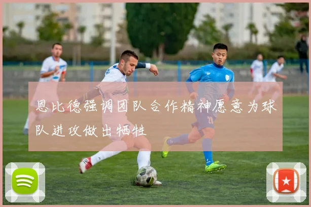 恩比德强调团队合作精神愿意为球队进攻做出牺牲