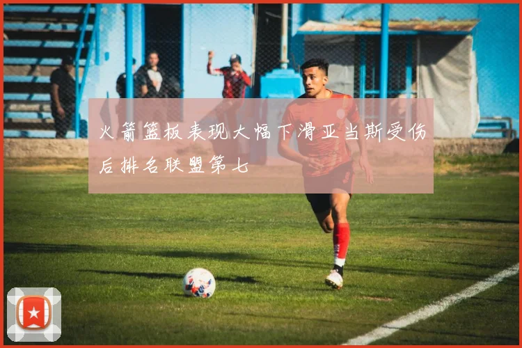 火箭篮板表现大幅下滑亚当斯受伤后排名联盟第七