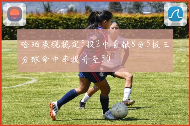 哈珀表现稳定5投2中贡献8分5板三分球命中率提升至50