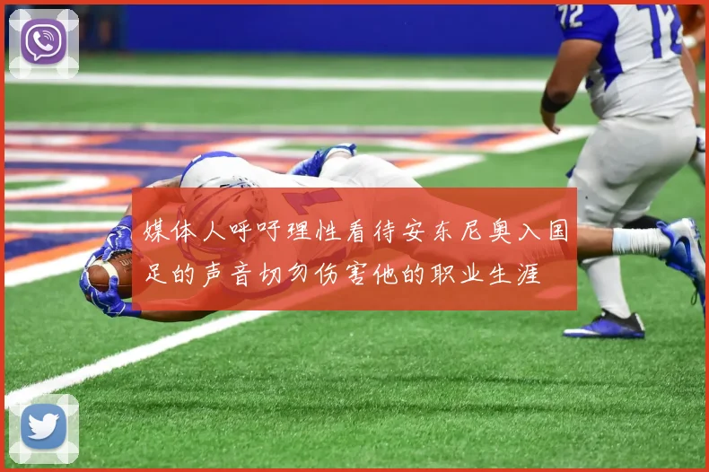 媒体人呼吁理性看待安东尼奥入国足的声音切勿伤害他的职业生涯