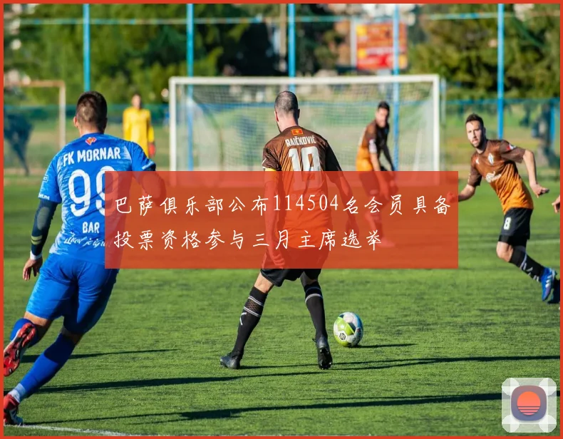 巴萨俱乐部公布114504名会员具备投票资格参与三月主席选举